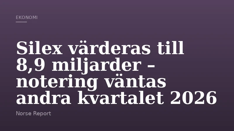 Silex värderas till 8,9 miljarder – notering väntas andra kvartalet 2026
