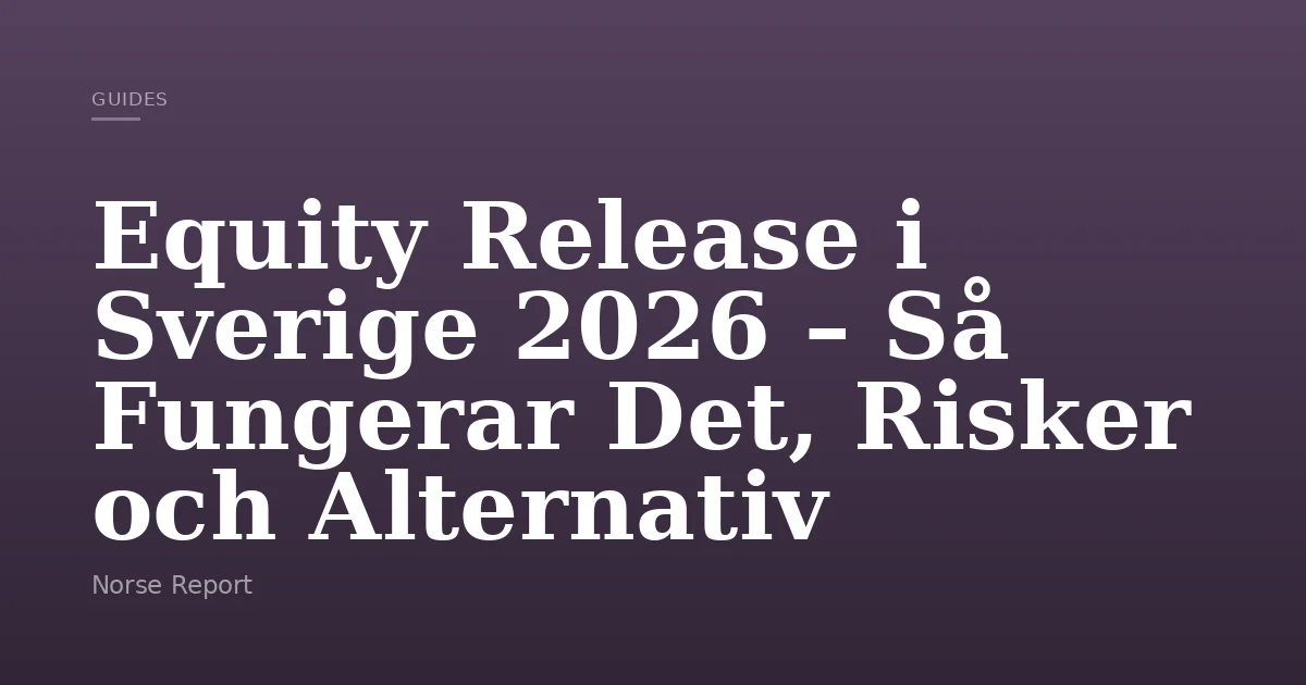 Equity Release i Sverige 2026 – Så Fungerar Det, Risker och Alternativ ...