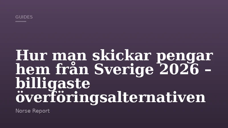 Hur man skickar pengar hem från Sverige 2026 – billigaste överföringsalternativen