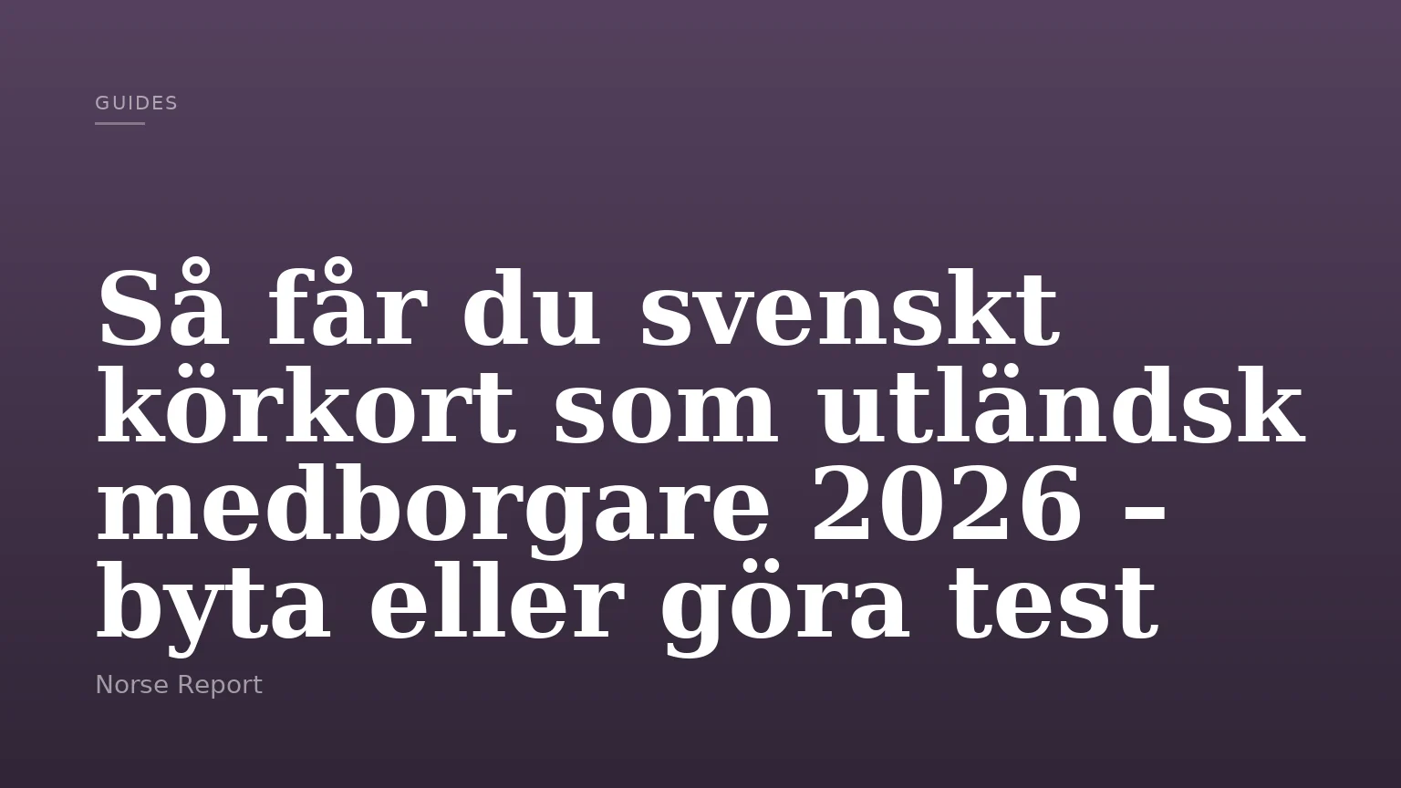 Så får du svenskt körkort som utländsk medborgare 2026 – byta eller göra test
