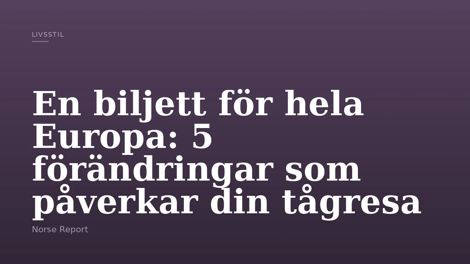 En biljett för hela Europa: 5 förändringar som påverkar din tågresa