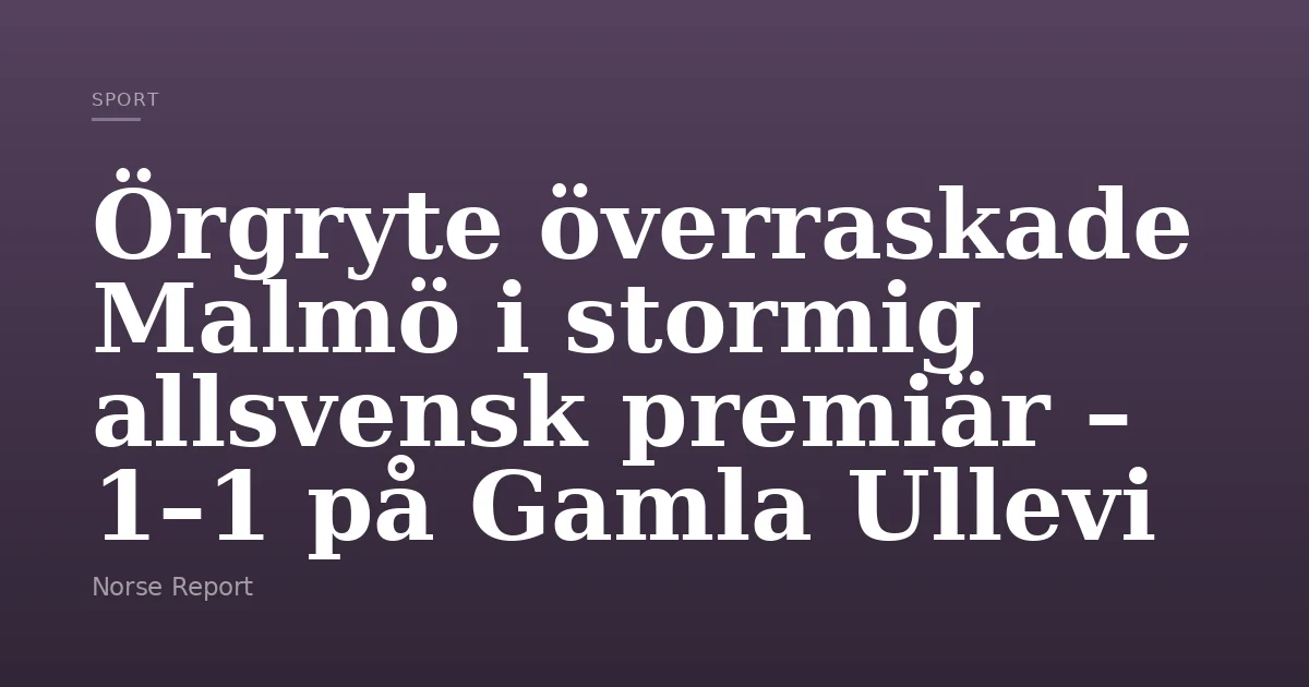 Stormig Örgryte överraskade Malmö i stormig allsvensk premiär – 1–1 på Gamla ...