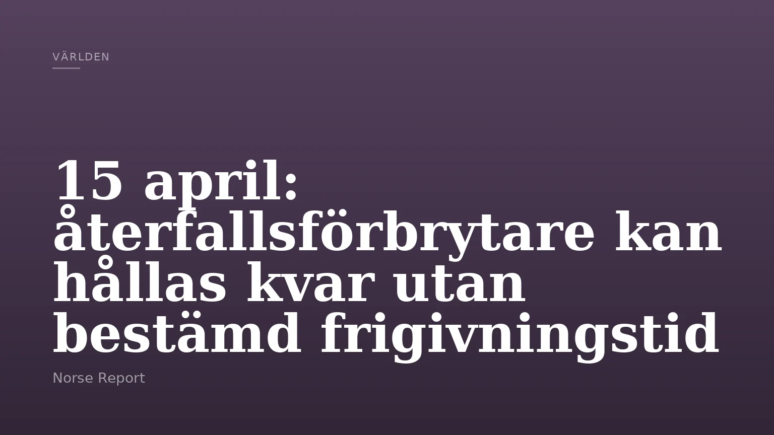 15 april: återfallsförbrytare kan hållas kvar utan bestämd frigivningstid